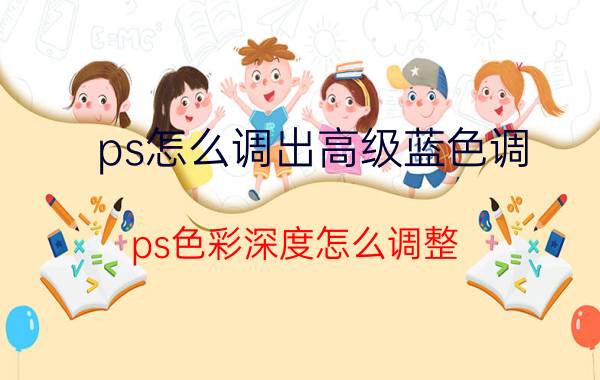 ps怎么调出高级蓝色调 ps色彩深度怎么调整？